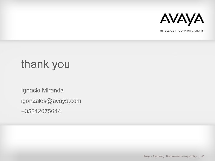 thank you Ignacio Miranda igonzales@avaya. com +35312075614 Avaya – Proprietary. Use pursuant to Avaya