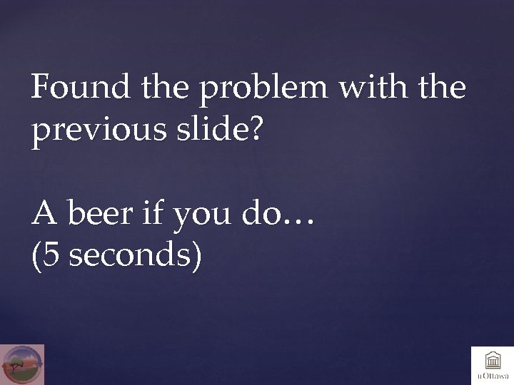 Found the problem with the previous slide? A beer if you do… (5 seconds)