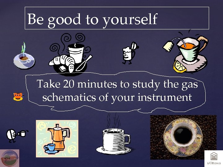 Be good to yourself Take 20 minutes to study the gas schematics of your