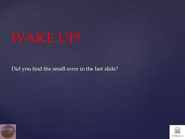 WAKE UP! Did you find the small error in the last slide? 