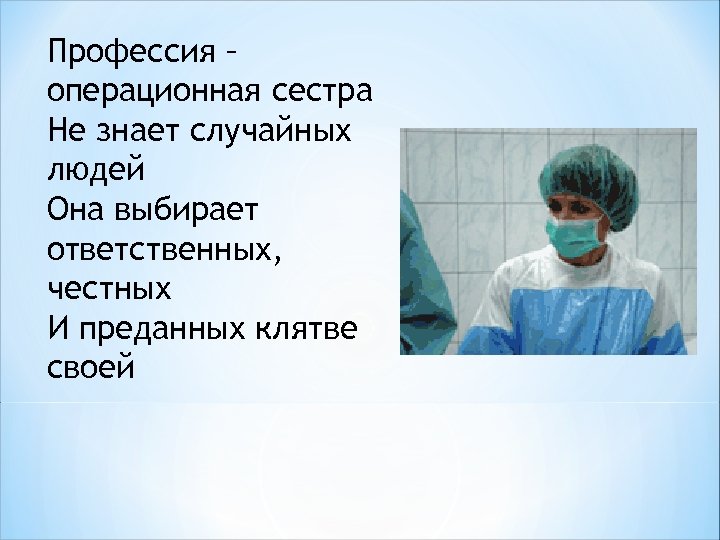 Профессия – операционная сестра Не знает случайных людей Она выбирает ответственных, честных И преданных