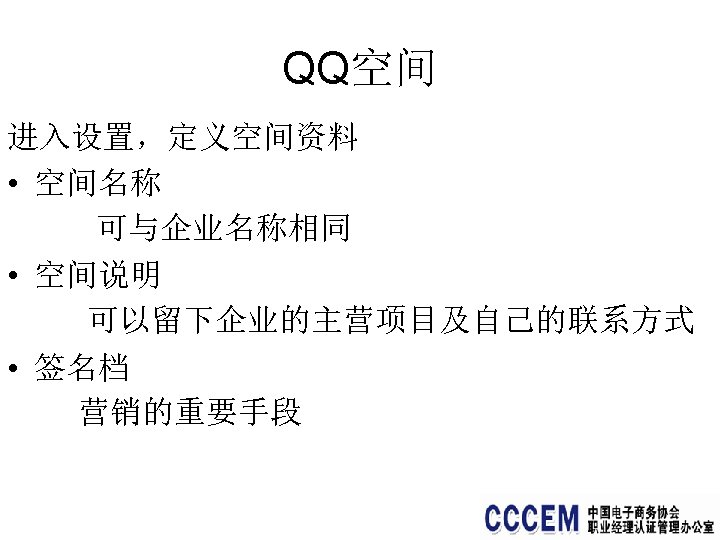 QQ空间 进入设置，定义空间资料 • 空间名称 可与企业名称相同 • 空间说明 可以留下企业的主营项目及自己的联系方式 • 签名档 营销的重要手段 