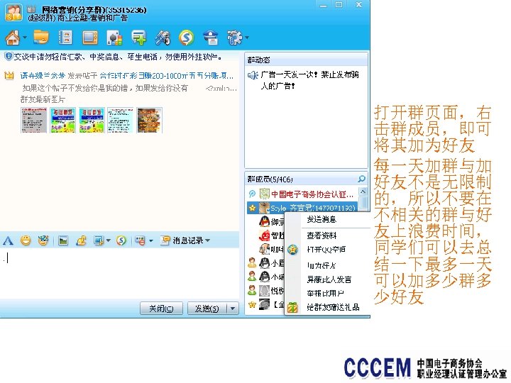  • 打开群页面，右 击群成员，即可 将其加为好友 • 每一天加群与加 好友不是无限制 的，所以不要在 不相关的群与好 友上浪费时间， 同学们可以去总 结一下最多一天 可以加多少群多