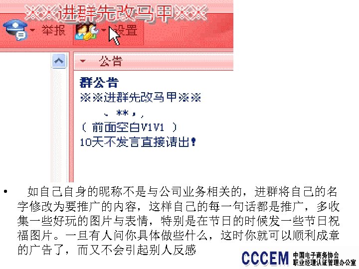  • 如自己自身的昵称不是与公司业务相关的，进群将自己的名 字修改为要推广的内容，这样自己的每一句话都是推广，多收 集一些好玩的图片与表情，特别是在节日的时候发一些节日祝 福图片。一旦有人问你具体做些什么，这时你就可以顺利成章 的广告了，而又不会引起别人反感 