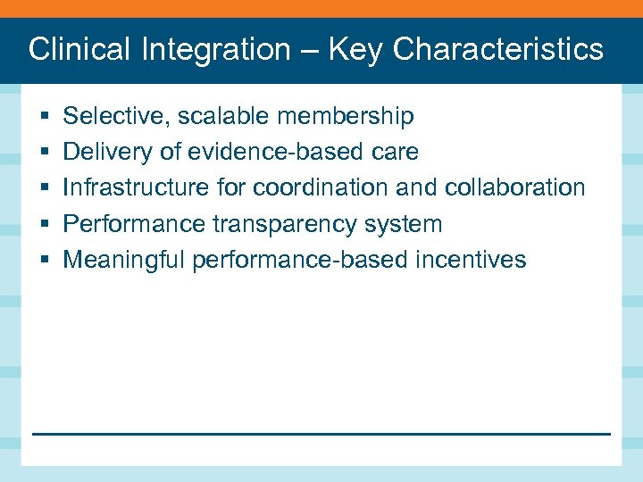 Clinical Integration – Key Characteristics § § § Selective, scalable membership Delivery of evidence-based