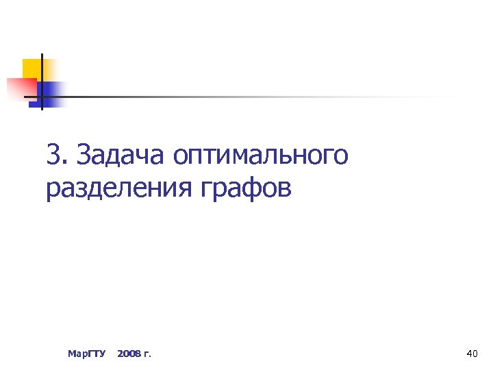 3. Задача оптимального разделения графов Мар. ГТУ 2008 г. 40 