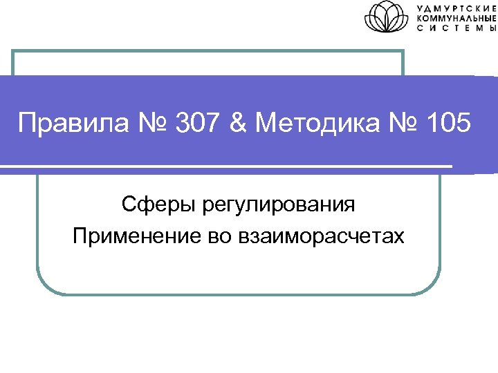 Правила № 307 & Методика № 105 Сферы регулирования Применение во взаиморасчетах 