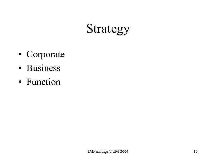 Strategy • Corporate • Business • Function JMPennings TUM 2004 10 