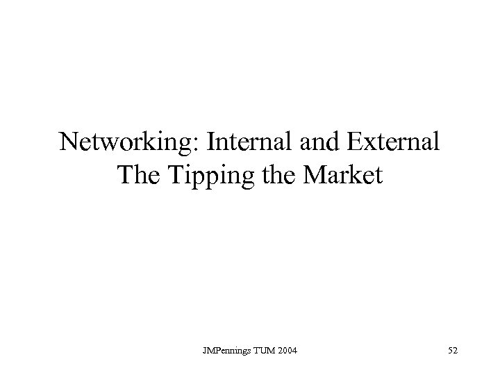 Networking: Internal and External The Tipping the Market JMPennings TUM 2004 52 