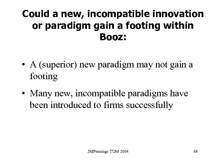 Could a new, incompatible innovation or paradigm gain a footing within Booz: • A