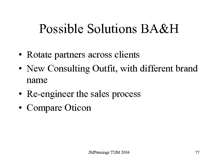 Possible Solutions BA&H • Rotate partners across clients • New Consulting Outfit, with different