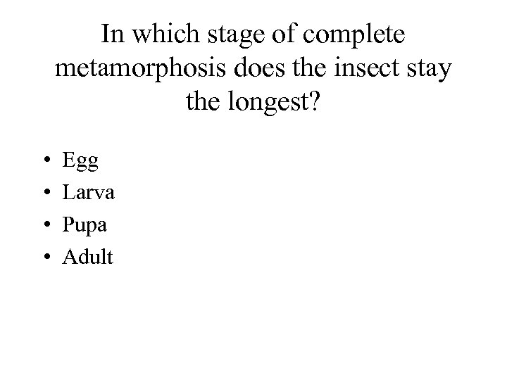 In which stage of complete metamorphosis does the insect stay the longest? • •