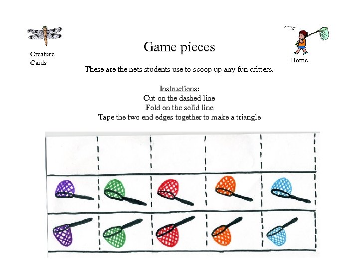 Creature Cards Game pieces Home These are the nets students use to scoop up