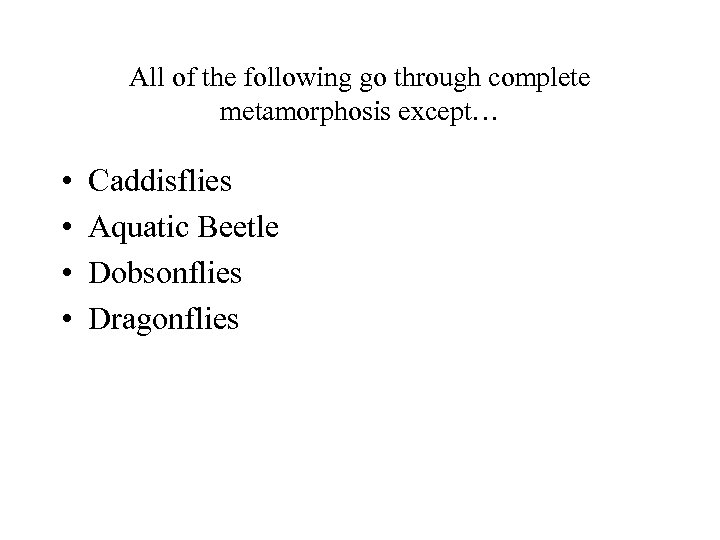 All of the following go through complete metamorphosis except… • • Caddisflies Aquatic Beetle