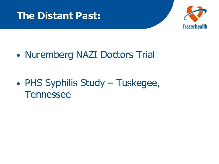 The Distant Past: • Nuremberg NAZI Doctors Trial • PHS Syphilis Study – Tuskegee,