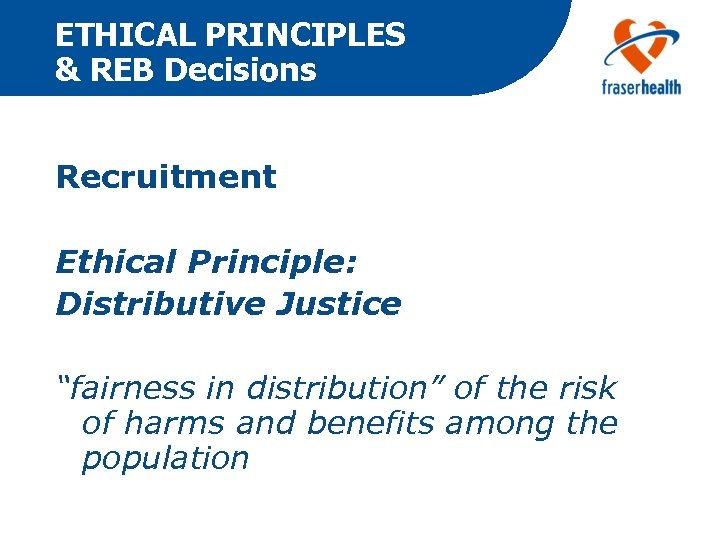 ETHICAL PRINCIPLES & REB Decisions Recruitment Ethical Principle: Distributive Justice “fairness in distribution” of