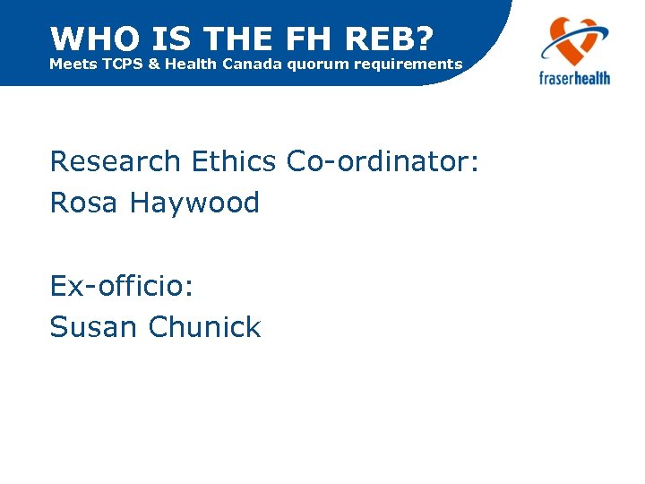 WHO IS THE FH REB? Meets TCPS & Health Canada quorum requirements Research Ethics