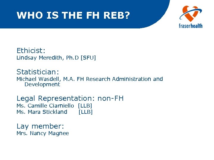 WHO IS THE FH REB? Ethicist: Lindsay Meredith, Ph. D [SFU] Statistician: Michael Wasdell,