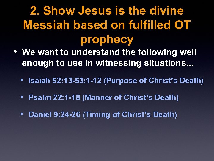 2. Show Jesus is the divine Messiah based on fulfilled OT prophecy • We