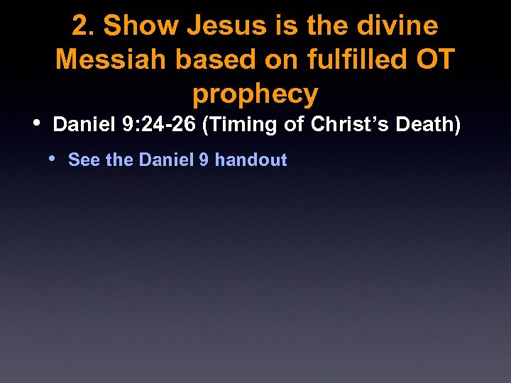 2. Show Jesus is the divine Messiah based on fulfilled OT prophecy • Daniel