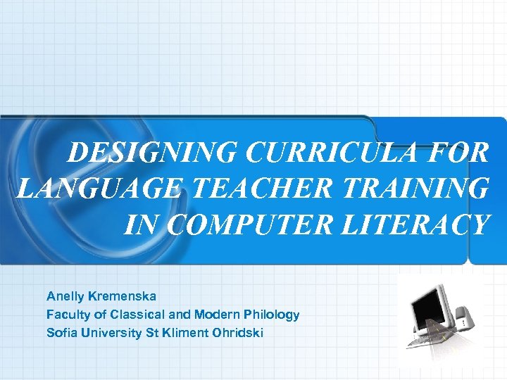 DESIGNING CURRICULA FOR LANGUAGE TEACHER TRAINING IN COMPUTER LITERACY Аnelly Kremenska Faculty of Classical
