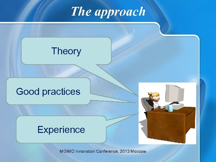 The approach Theory Good practices Experience MGIMO Innovation Conference, 2013 Moscow 