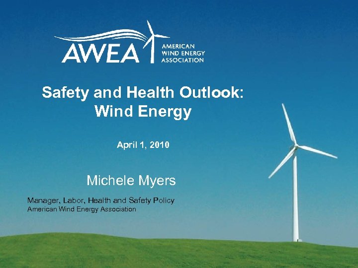 Safety and Health Outlook: Wind Energy April 1, 2010 Michele Myers Manager, Labor, Health