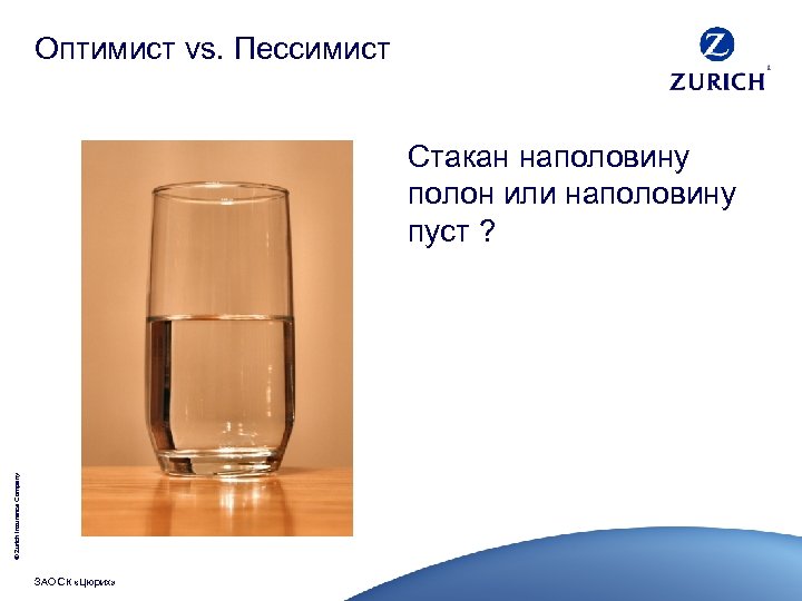 Оптимист vs. Пессимист © Zurich Insurance Company Стакан наполовину полон или наполовину пуст ?