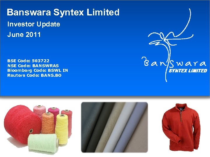 Banswara Syntex Limited Investor Update June 2011 BSE Code: 503722 NSE Code: BANSWRAS Bloomberg