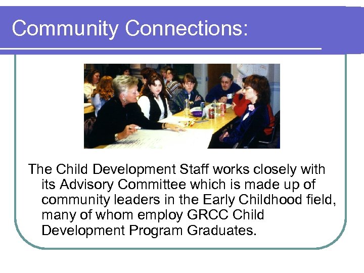 Community Connections: The Child Development Staff works closely with its Advisory Committee which is