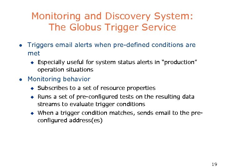Monitoring and Discovery System: The Globus Trigger Service l Triggers email alerts when pre-defined