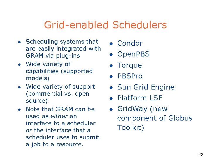 Grid-enabled Schedulers l l Scheduling systems that are easily integrated with GRAM via plug-ins