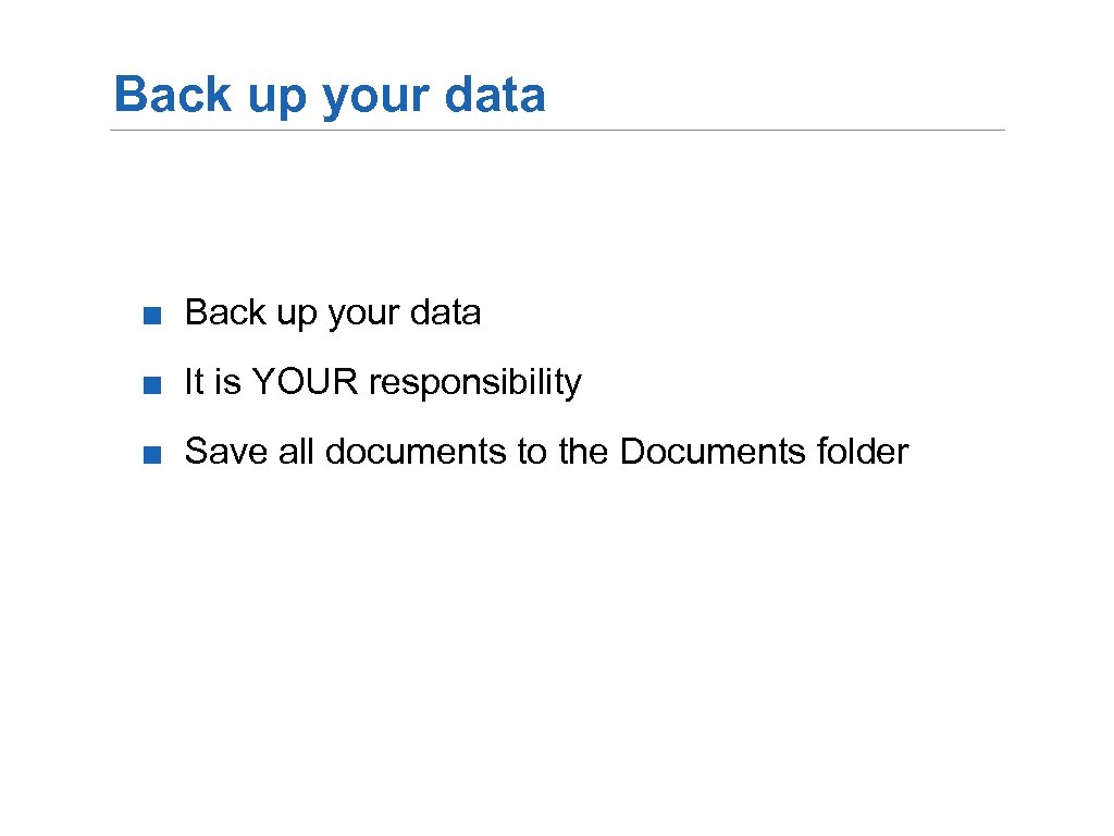 Back up your data ■ It is YOUR responsibility ■ Save all documents to