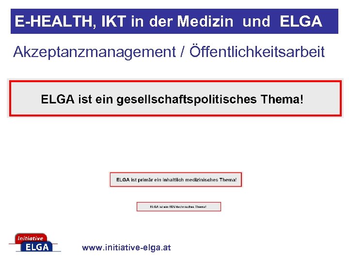 E-HEALTH, IKT in der Medizin und ELGA Akzeptanzmanagement / Öffentlichkeitsarbeit www. initiative-elga. at 