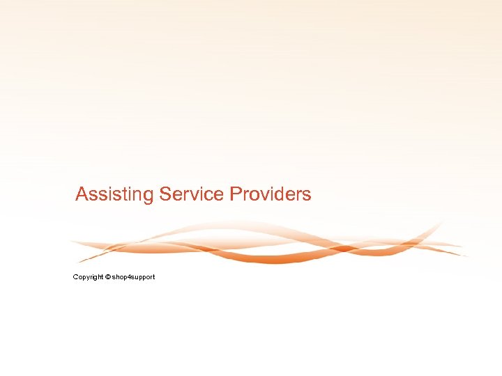 Assisting Service Providers Copyright © shop 4 support 