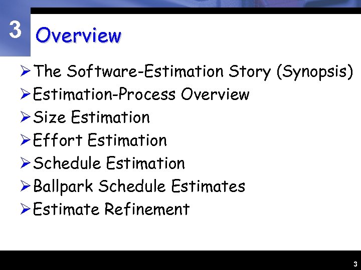 3 Overview Ø The Software-Estimation Story (Synopsis) Ø Estimation-Process Overview Ø Size Estimation Ø