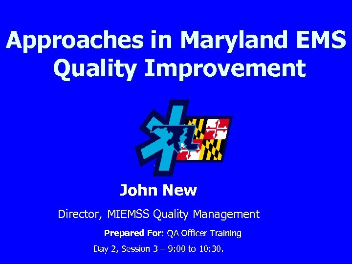 Approaches in Maryland EMS Quality Improvement John New Director, MIEMSS Quality Management Prepared For: