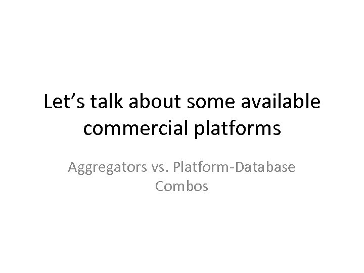 Let’s talk about some available commercial platforms Aggregators vs. Platform-Database Combos 