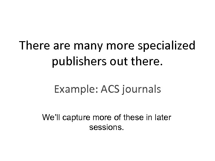 There are many more specialized publishers out there. Example: ACS journals We’ll capture more