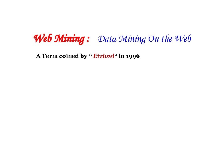 Web Mining : Data Mining On the Web A Term coined by “ Etzioni“