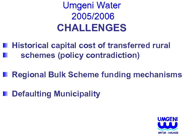 Umgeni Water 2005/2006 CHALLENGES Historical capital cost of transferred rural schemes (policy contradiction) Regional