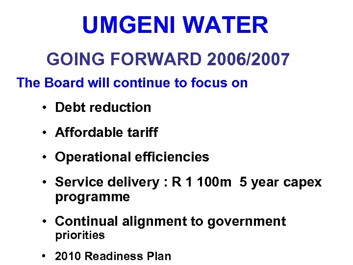 UMGENI WATER GOING FORWARD 2006/2007 The Board will continue to focus on • Debt