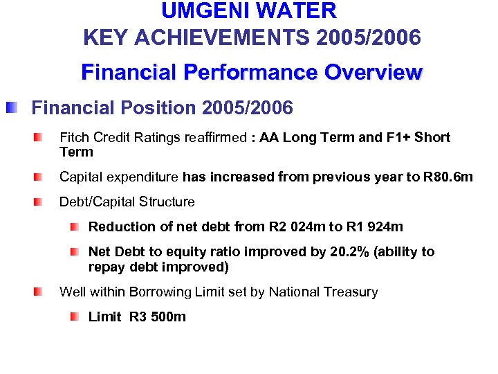 UMGENI WATER KEY ACHIEVEMENTS 2005/2006 Financial Performance Overview Financial Position 2005/2006 Fitch Credit Ratings