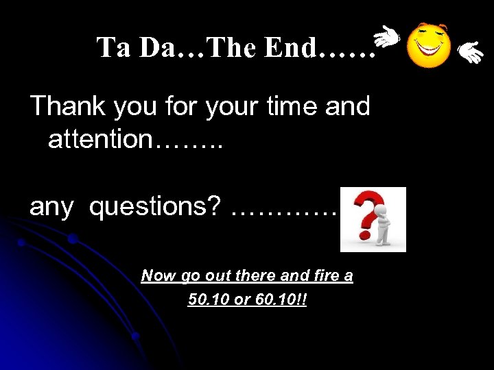 Ta Da…The End…… Thank you for your time and attention……. . any questions? …………