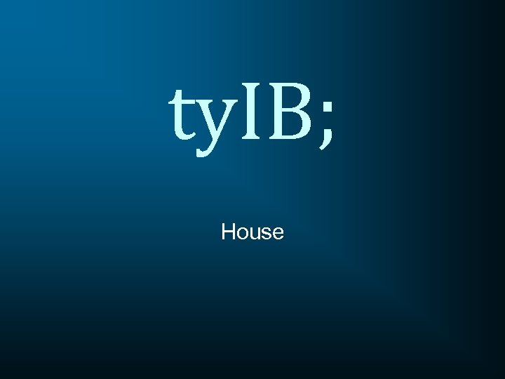 ty. IB; House 