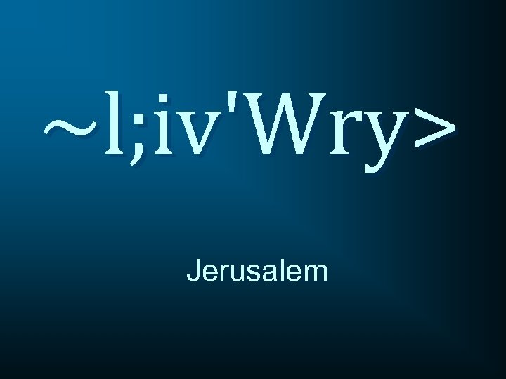 ~l; iv'Wry> Jerusalem 