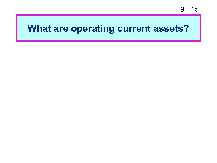 9 - 15 What are operating current assets? 