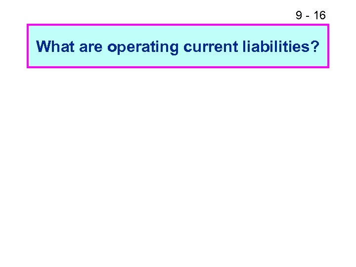 9 - 16 What are operating current liabilities? 