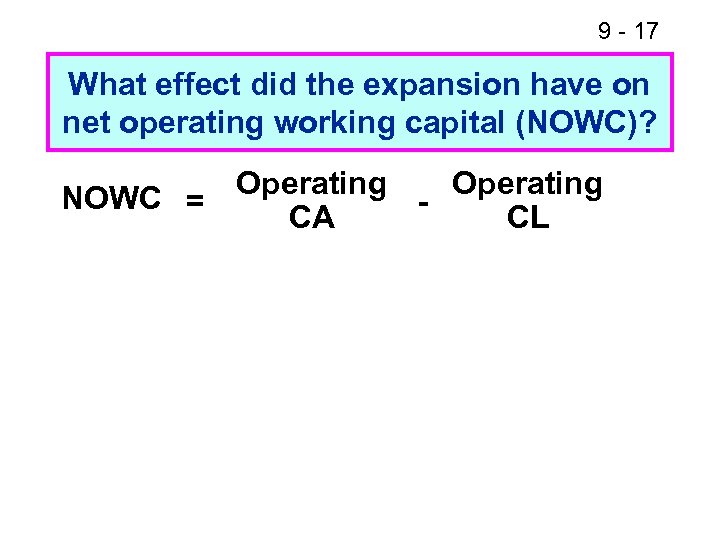 9 - 17 What effect did the expansion have on net operating working capital