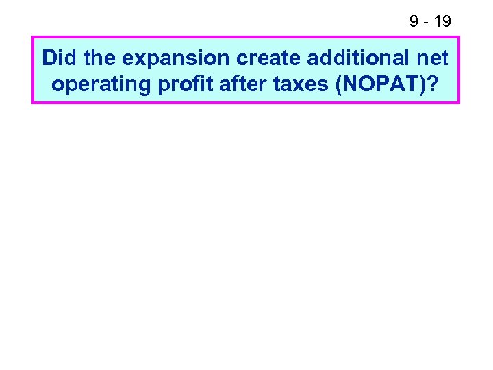 9 - 19 Did the expansion create additional net operating profit after taxes (NOPAT)?